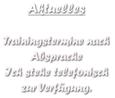 Aktuelles  Trainingstermine nach  Absprache Ich stehe telefonisch zur Verfgung.