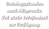 Trainingsstunden  nach Absprache. Ich stehe telefonisch zur Verfgung.