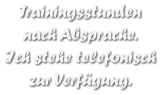 Trainingsstunden  nach Absprache. Ich stehe telefonisch zur Verfgung.