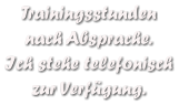 Trainingsstunden  nach Absprache. Ich stehe telefonisch zur Verfgung.