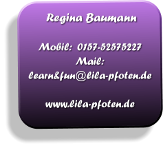 Regina Baumann  Mobil:  0157-52575227 Mail: learn&fun@lila-pfoten.de  www.lila-pfoten.de