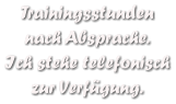 Trainingsstunden  nach Absprache. Ich stehe telefonisch zur Verfgung.