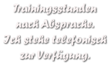 Trainingsstunden  nach Absprache. Ich stehe telefonisch zur Verfgung.