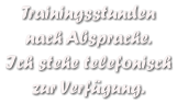 Trainingsstunden  nach Absprache. Ich stehe telefonisch zur Verfgung.
