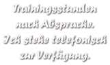 Trainingsstunden  nach Absprache. Ich stehe telefonisch zur Verfgung.