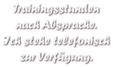 Trainingsstunden  nach Absprache. Ich stehe telefonisch zur Verfgung.