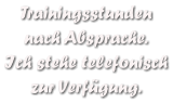 Trainingsstunden  nach Absprache. Ich stehe telefonisch zur Verfgung.