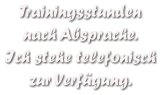Trainingsstunden  nach Absprache. Ich stehe telefonisch zur Verfgung.