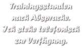 Trainingsstunden  nach Absprache. Ich stehe telefonisch zur Verfgung.