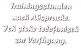 Trainingsstunden  nach Absprache. Ich stehe telefonisch zur Verfgung.